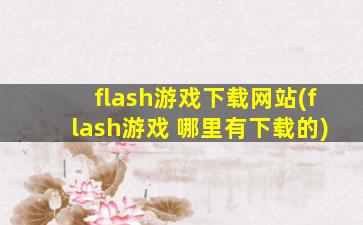 flash游戏下载网站(flash游戏 哪里有下载的)